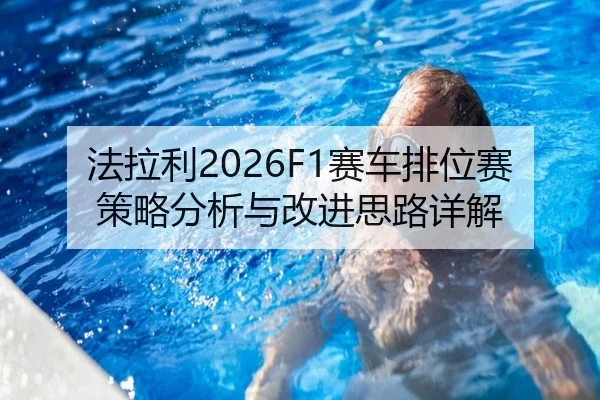 法拉利2026F1赛车排位赛策略分析与改进思路详解