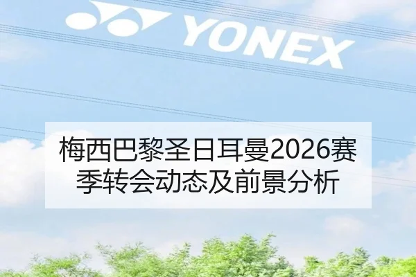梅西巴黎圣日耳曼2026赛季转会动态及前景分析
