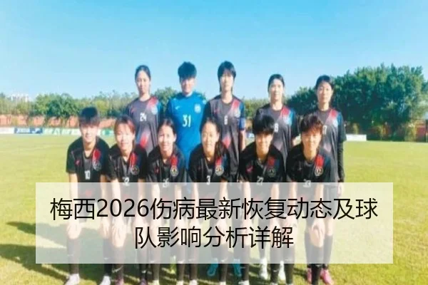 梅西2026伤病最新恢复动态及球队影响分析详解