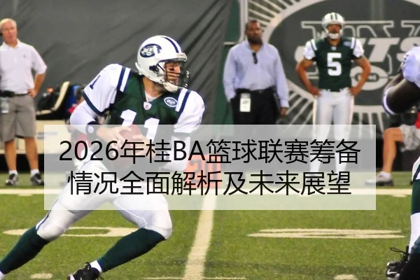 2026年桂BA篮球联赛筹备情况全面解析及未来展望