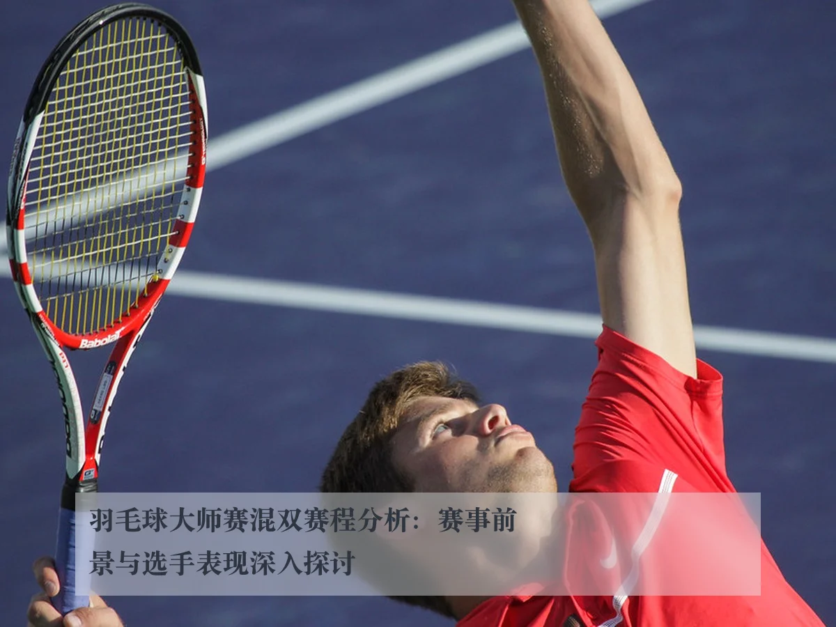 羽毛球大师赛混双赛程分析：赛事前景与选手表现深入探讨